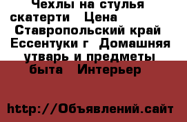 Чехлы на стулья, скатерти › Цена ­ 18 000 - Ставропольский край, Ессентуки г. Домашняя утварь и предметы быта » Интерьер   